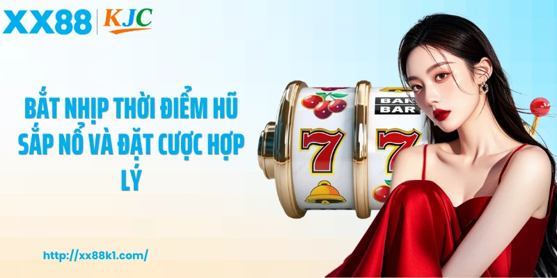 Bắt nhịp thời điểm hũ sắp nổ và đặt cược hợp lý